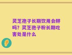 灵芝孢子长期饮用会胖吗？灵芝孢子粉长期吃害处是什么