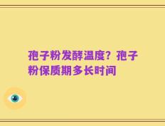 孢子粉发酵温度？孢子粉保质期多长时间