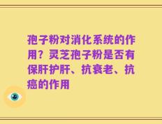 孢子粉对消化系统的作用？灵芝孢子粉是否有保肝护肝、抗衰老、抗癌的作用