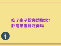 吃了孢子粉突然腹水？肿瘤患者能吃肉吗