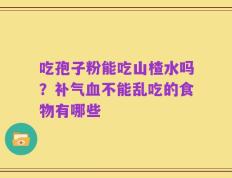 吃孢子粉能吃山楂水吗？补气血不能乱吃的食物有哪些