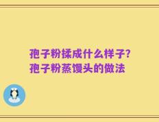 孢子粉揉成什么样子？孢子粉蒸馒头的做法
