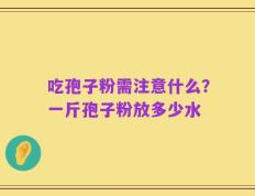 吃孢子粉需注意什么？一斤孢子粉放多少水