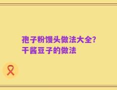 孢子粉馒头做法大全？干酱豆子的做法