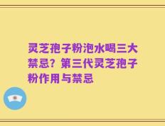 灵芝孢子粉泡水喝三大禁忌？第三代灵芝孢子粉作用与禁忌
