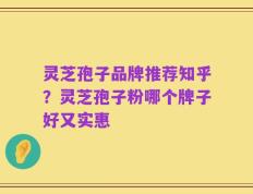 灵芝孢子品牌推荐知乎？灵芝孢子粉哪个牌子好又实惠