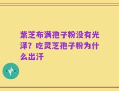 紫芝布满孢子粉没有光泽？吃灵芝孢子粉为什么出汗