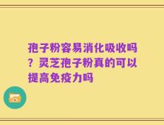 孢子粉容易消化吸收吗？灵芝孢子粉真的可以提高免疫力吗