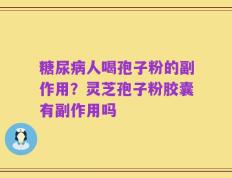 糖尿病人喝孢子粉的副作用？灵芝孢子粉胶囊有副作用吗