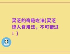 灵芝的奇葩吃法(灵芝惊人食用法，不可错过！)