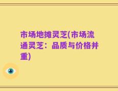市场地摊灵芝(市场流通灵芝：品质与价格并重)