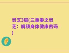 灵芝3层(三重奏之灵芝：解锁身体健康密码)