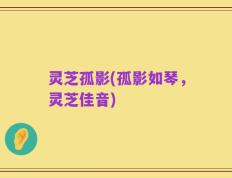 灵芝孤影(孤影如琴，灵芝佳音)