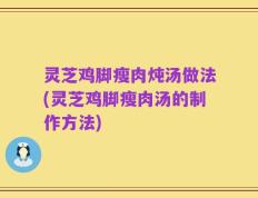 灵芝鸡脚瘦肉炖汤做法(灵芝鸡脚瘦肉汤的制作方法)