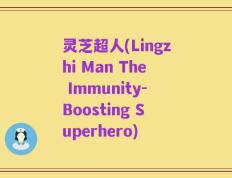 灵芝超人(Lingzhi Man The Immunity-Boosting Superhero)