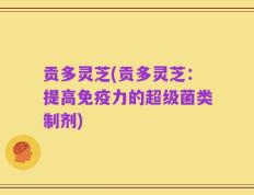 贡多灵芝(贡多灵芝：提高免疫力的超级菌类制剂)