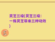 灵芝三垛(灵芝三垛：一株灵芝带来三种功效)