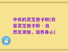 中农的灵芝孢子粉(农家灵芝孢子粉 - 自然无添加，滋养身心)