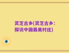 灵芝古乡(灵芝古乡：探访中国最美村庄)