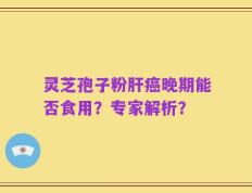 灵芝孢子粉肝癌晚期能否食用？专家解析？