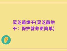 灵芝菌烘干(灵芝菌烘干：保护营养更简单)