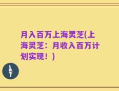 月入百万上海灵芝(上海灵芝：月收入百万计划实现！)