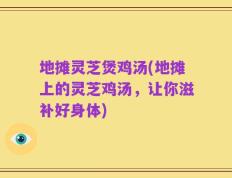 地摊灵芝煲鸡汤(地摊上的灵芝鸡汤，让你滋补好身体)
