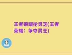 王者荣耀抢灵芝(王者荣耀：争夺灵芝)