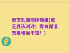 灵芝乳液测评结果(灵芝乳液测评：亮白保湿效果相当不错！)