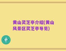 黄山灵芝亭介绍(黄山风景区灵芝亭导览)