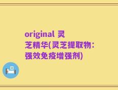 original 灵芝精华(灵芝提取物：强效免疫增强剂)