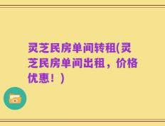 灵芝民房单间转租(灵芝民房单间出租，价格优惠！)