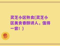 灵芝小区熟食(灵芝小区美食香醇诱人，值得一尝！)
