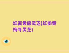 红面黄底灵芝(红桃黄梅寻灵芝)