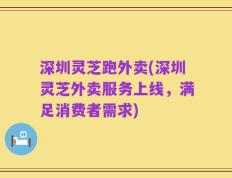 深圳灵芝跑外卖(深圳灵芝外卖服务上线，满足消费者需求)