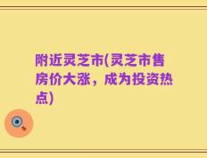 附近灵芝市(灵芝市售房价大涨，成为投资热点)