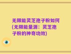 无限能灵芝孢子粉如何(无限能量源：灵芝孢子粉的神奇功效)