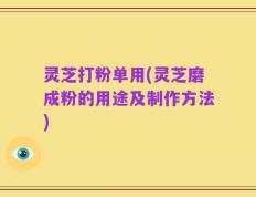 灵芝打粉单用(灵芝磨成粉的用途及制作方法)