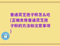 普通灵芝孢子粉怎么吃(正确食用普通灵芝孢子粉的方法和注意事项)