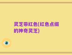 灵芝带红色(红色点缀的神奇灵芝)