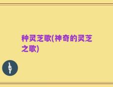 种灵芝歌(神奇的灵芝之歌)