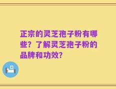 正宗的灵芝孢子粉有哪些？了解灵芝孢子粉的品牌和功效？