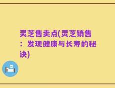 灵芝售卖点(灵芝销售：发现健康与长寿的秘诀)