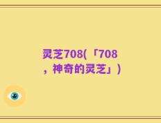 灵芝708(「708，神奇的灵芝」)