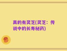 真的有灵芝(灵芝：传说中的长寿秘药)