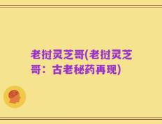 老挝灵芝哥(老挝灵芝哥：古老秘药再现)