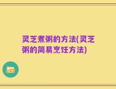 灵芝煮粥的方法(灵芝粥的简易烹饪方法)
