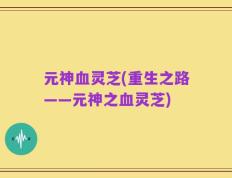 元神血灵芝(重生之路——元神之血灵芝)