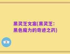 黑灵芝文案(黑灵芝：黑色魔力的奇迹之药)