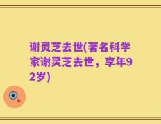 谢灵芝去世(著名科学家谢灵芝去世，享年92岁)